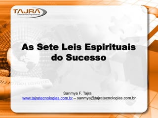 As Sete Leis Espirituais
do Sucesso
Sanmya F. Tajra
www.tajratecnologias.com.br – sanmya@tajratecnologias.com.br
 