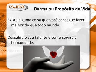 Darma ou Propósito de Vida
Existe alguma coisa que você consegue fazer
melhor do que todo mundo.
Descubra o seu talento e como servirá à
humanidade.
 