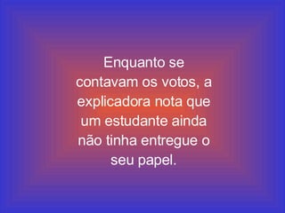 Enquanto se contavam os votos, a explicadora nota que um estudante ainda não tinha entregue o seu papel. 