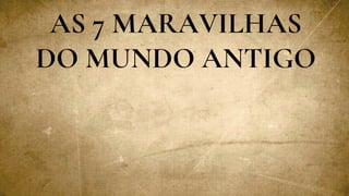 AS 7 MARAVILHAS
DO MUNDO ANTIGO
 