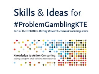 Skills & Ideas for
#ProblemGamblingKTE
Part of the OPGRC’s Moving Research Forward workshop series
 