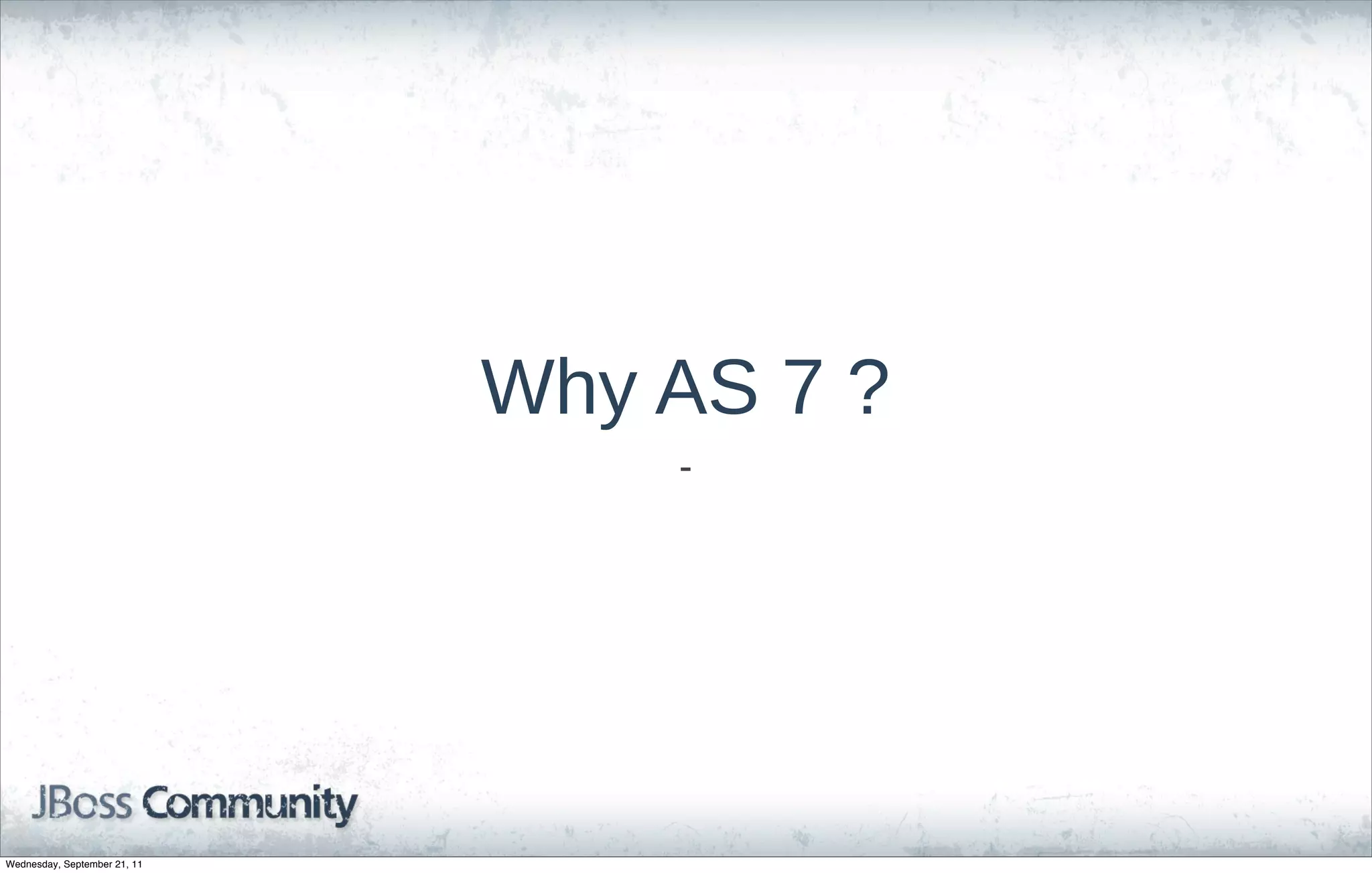 Why  AS  7  ?
                                    -­




Wednesday, September 21, 11
 