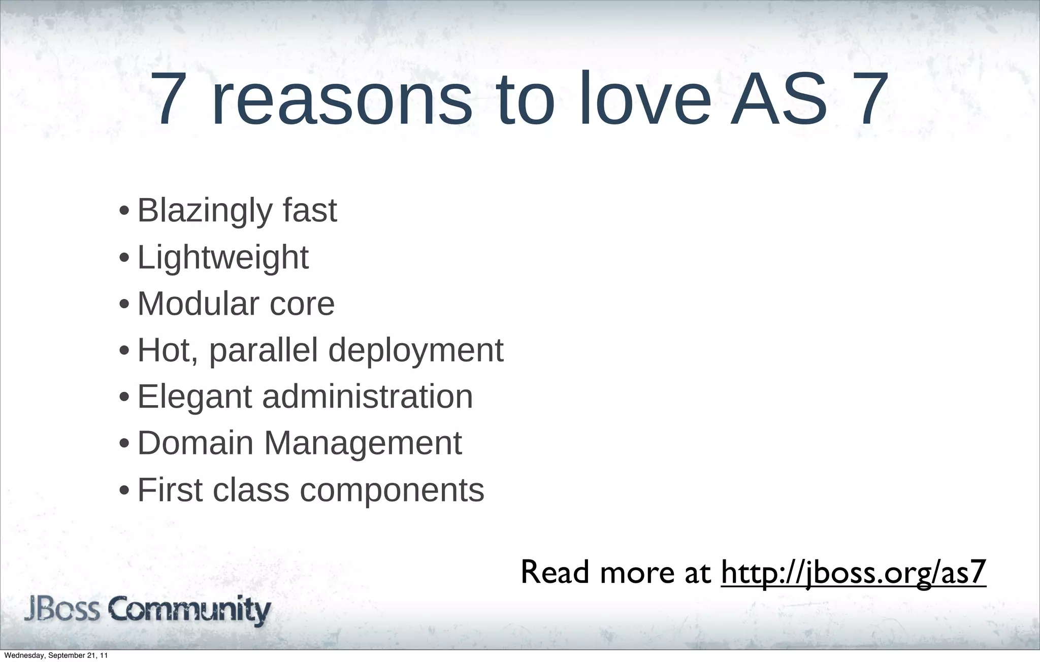 7  reasons  to  love  AS  7
                              • Blazingly  fast
                              • Lightweight
                              • Modular  core
                              • Hot,  parallel  deployment
                              • Elegant  administration
                              • Domain  Management
                              • First  class  components

                                                             Read more at http://jboss.org/as7

Wednesday, September 21, 11
 