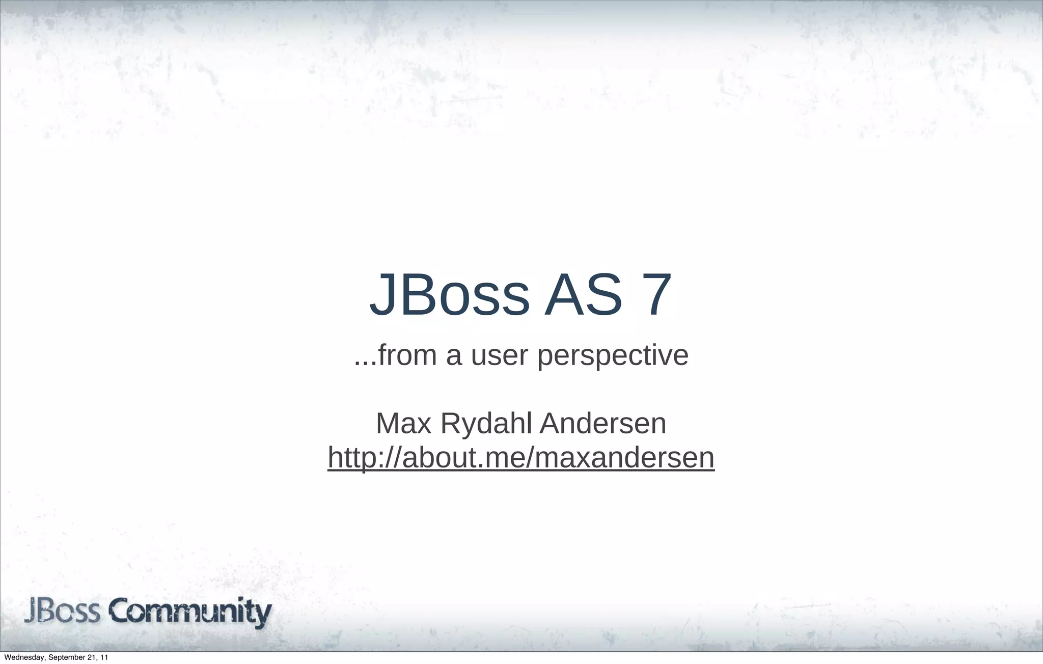 JBoss  AS  7
                               ...from  a  user  perspective

                                  Max  Rydahl  Andersen
                              http://about.me/maxandersen




Wednesday, September 21, 11
 