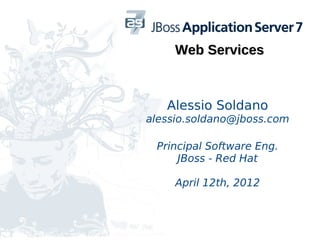 Web Services



   Alessio Soldano
alessio.soldano@jboss.com

 Principal Software Eng.
     JBoss - Red Hat

     April 12th, 2012
 