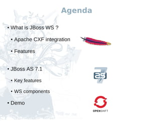 Agenda

●   What is JBoss WS ?

    ●   Apache CXF integration

    ●   Features


●   JBoss AS 7.1
    ●   Key features

    ●   WS components

●   Demo
 
