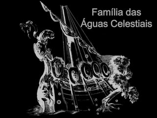 Família das
Águas Celestiais
 