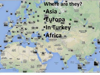 Where are they?

•Asia
•Europa
•In Turkey
•Africa

 
