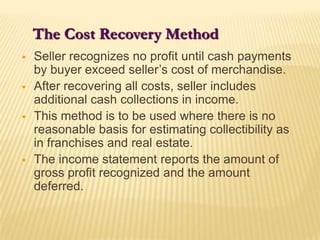 The Cost Recovery MethodSeller recognizes no profit until cash payments by buyer exceed seller’s cost of merchandise.