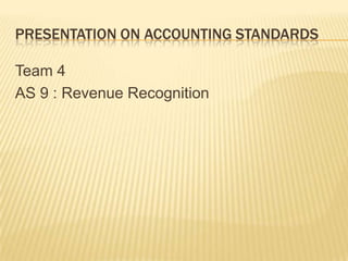 Presentation on Accounting StandardsTeam 4AS 9 : Revenue Recognition
