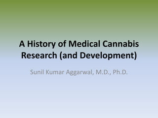 A History of Medical Cannabis
Research (and Development)
Sunil Kumar Aggarwal, M.D., Ph.D.
 
