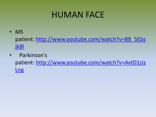 HUMAN FACE
• MS
patient: http://www.youtube.com/watch?v=B8_5Ebs
jk8I
• Parkinson's
patient: http://www.youtube.com/watch?v=AvtD1ziz
Lng
 