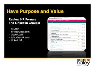 Have Purpose and Value
Review HR Forums
and LinkedIn Groups:
- HR.com
- Hr-exchange.com
- CiteHR.com
- Laborlawtalk.com- L...