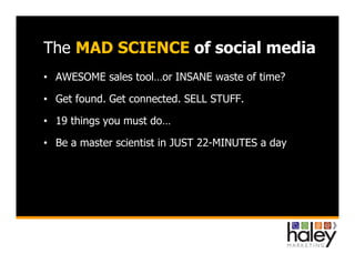 The MAD SCIENCE of social media
• AWESOME sales tool…or INSANE waste of time?
• Get found. Get connected. SELL STUFF.
• 19...