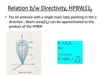 Relation b/w Directivity, HPBW,WA
• For an antenna with a single main lobe pointing in the z-
direction , Beam area(WA) can be approximated to the
product of the HPBW
yz
xz
yz
xz
A
D
then


p
p


4
/
4 A 
W


W
The Directivity:
 
