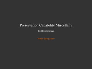 Preservation Capability Miscellany
By Ross Spencer
Twitter: @beet_keeper
 