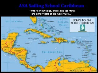 where knowledge, skills, and learning
are simply part of the Adventure...!
ASA Sailing School Caribbean
ASA Sailing School Caribbean | Sailing Adventure Vacations | Bahamas | St. Maarten | Belize | U.S. Virgin Islands | British Virgin Islands
 