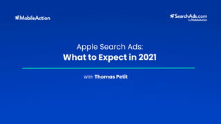 What to Expect in 2021
With Thomas Petit
Apple Search Ads:
 