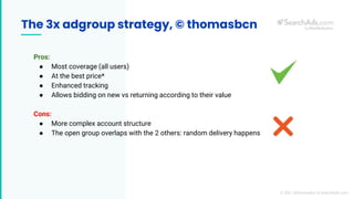 The 3x adgroup strategy, © thomasbcn
Pros:
● Most coverage (all users)
● At the best price*
● Enhanced tracking
● Allows b...