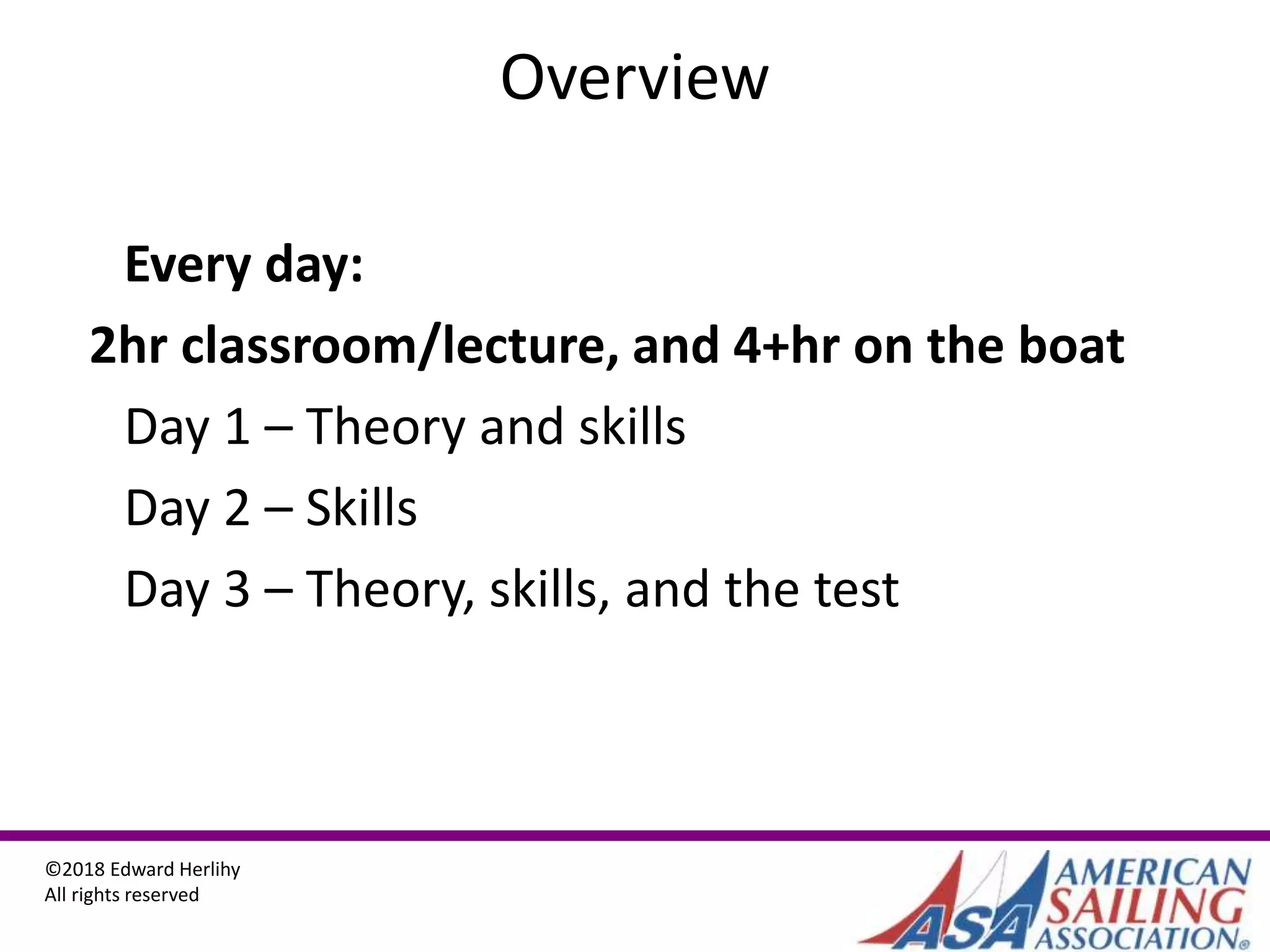 ©2018 Edward Herlihy
All rights reserved
Overview
Every day:
2hr classroom/lecture, and 4+hr on the boat
Day 1 – Theory and skills
Day 2 – Skills
Day 3 – Theory, skills, and the test
 