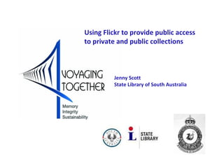 Using Flickr to provide public access
to private and public collections



         Jenny Scott
         State Library of South Australia
 