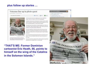 plus follow up stories …




“THAT'S ME: Former Dominion
cartoonist Eric Heath, 86, points to
himself on the wing of the Catalina
in the Solomon Islands.”
 