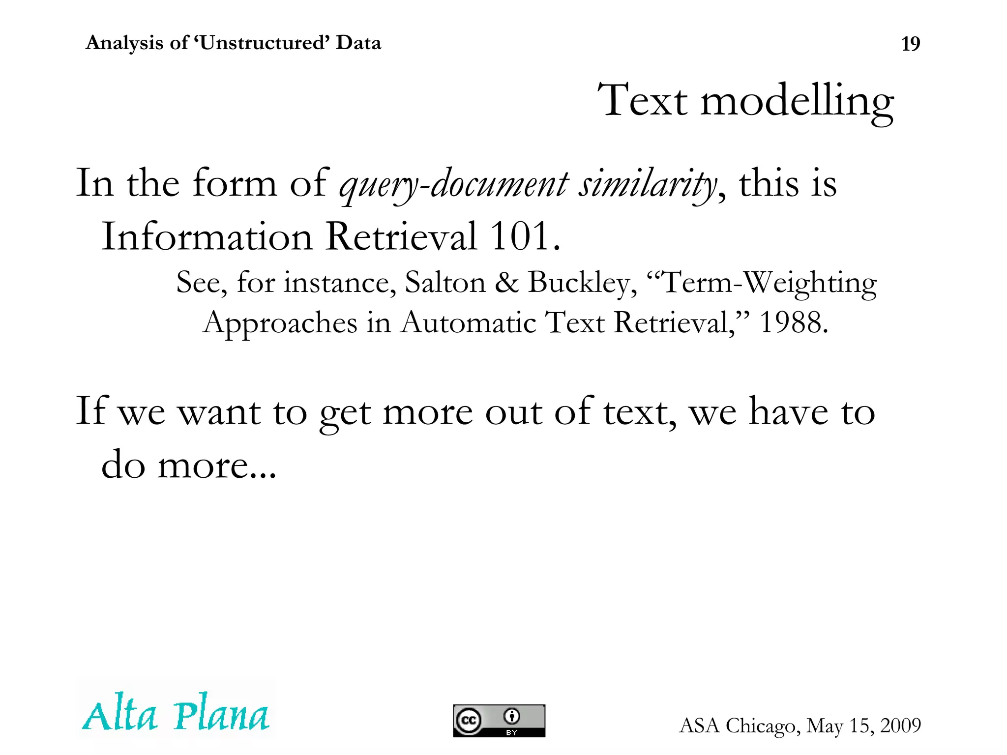 Text modelling In the form of  query-document similarity , this is Information Retrieval 101. See, for instance, Salton & Buckley, “Term-Weighting Approaches in Automatic Text Retrieval,” 1988. If we want to get more out of text, we have to do more... 