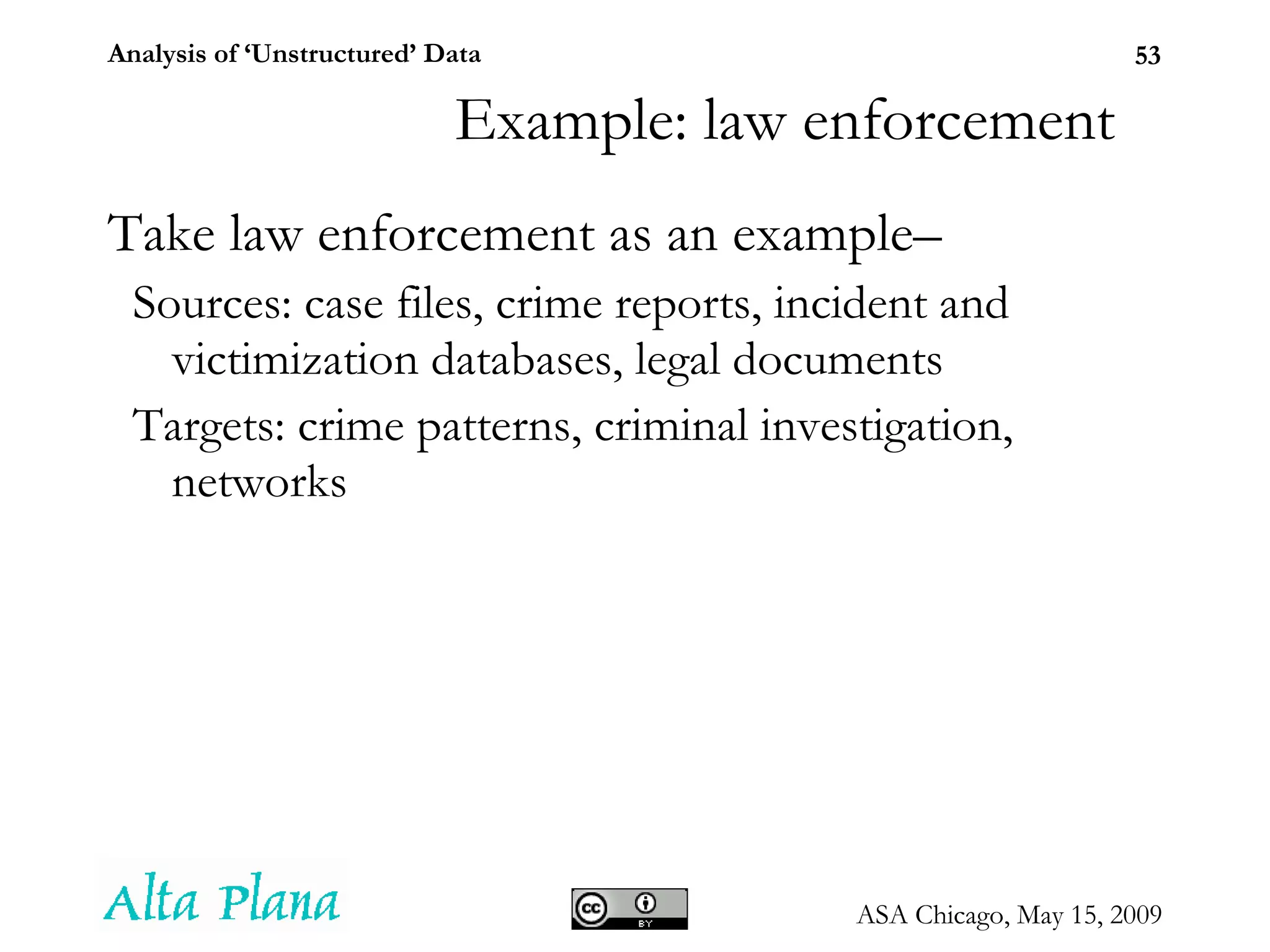 Take law enforcement as an example–  Sources: case files, crime reports, incident and victimization databases, legal documents Targets: crime patterns, criminal investigation, networks Example: law enforcement 