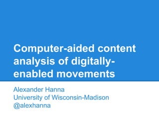 Computer-aided content
analysis of digitallyenabled movements
Alexander Hanna
University of Wisconsin-Madison
@alexhanna

 