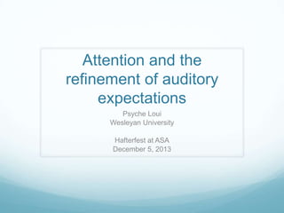 Attention and the
refinement of auditory
expectations
Psyche Loui
Wesleyan University
Hafterfest at ASA
December 5, 2013

 