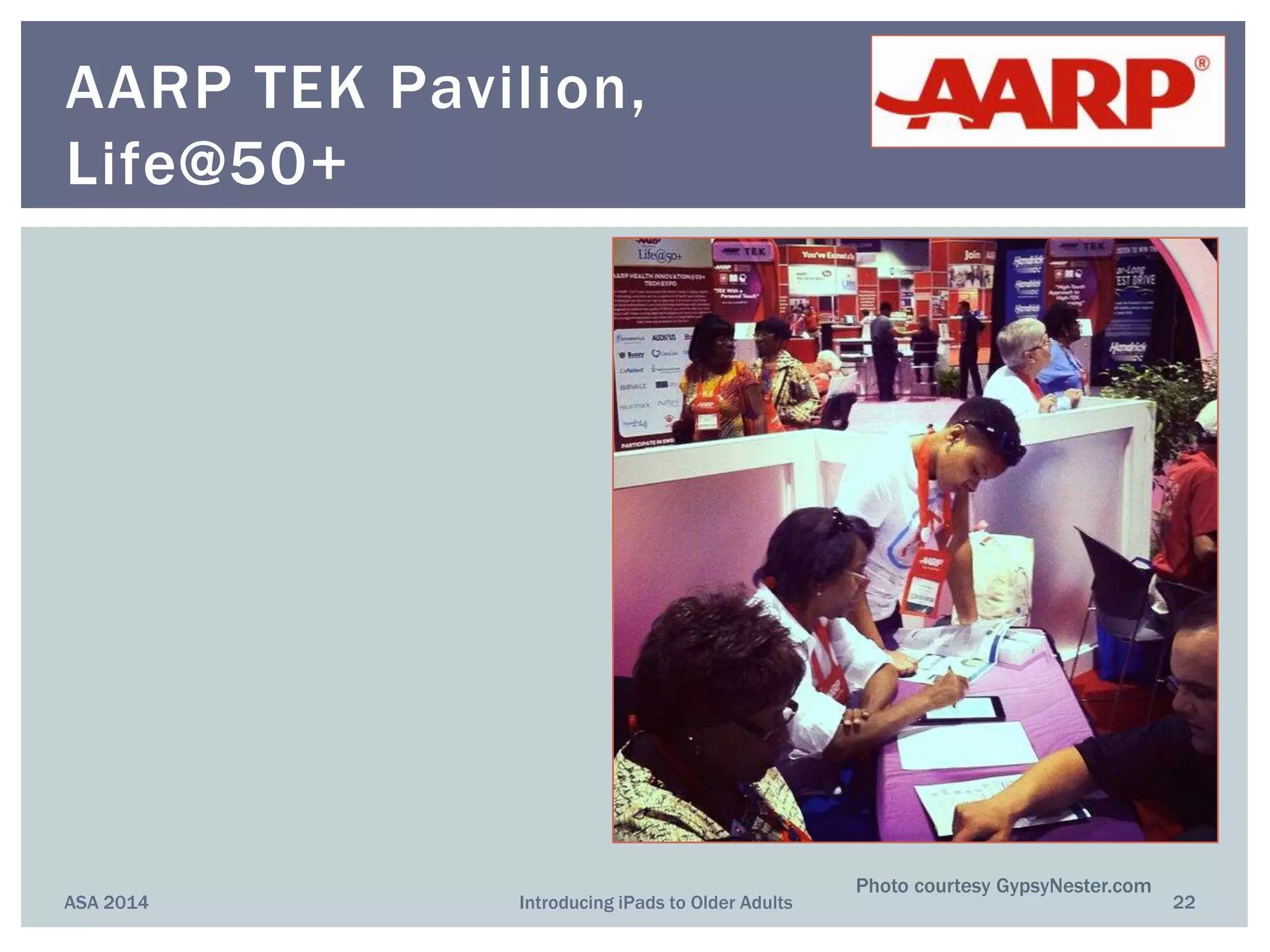 ASA 2014 Introducing iPads to Older Adults 22
AARP TEK Pavilion,
Life@50+
Photo courtesy GypsyNester.com
 