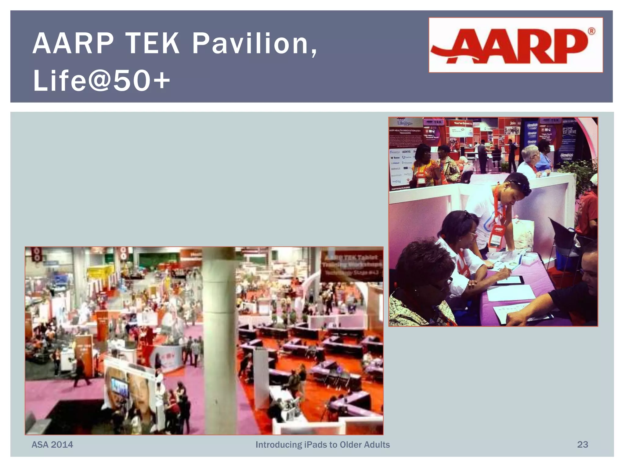 ASA 2014 Introducing iPads to Older Adults 23
AARP TEK Pavilion,
Life@50+
 