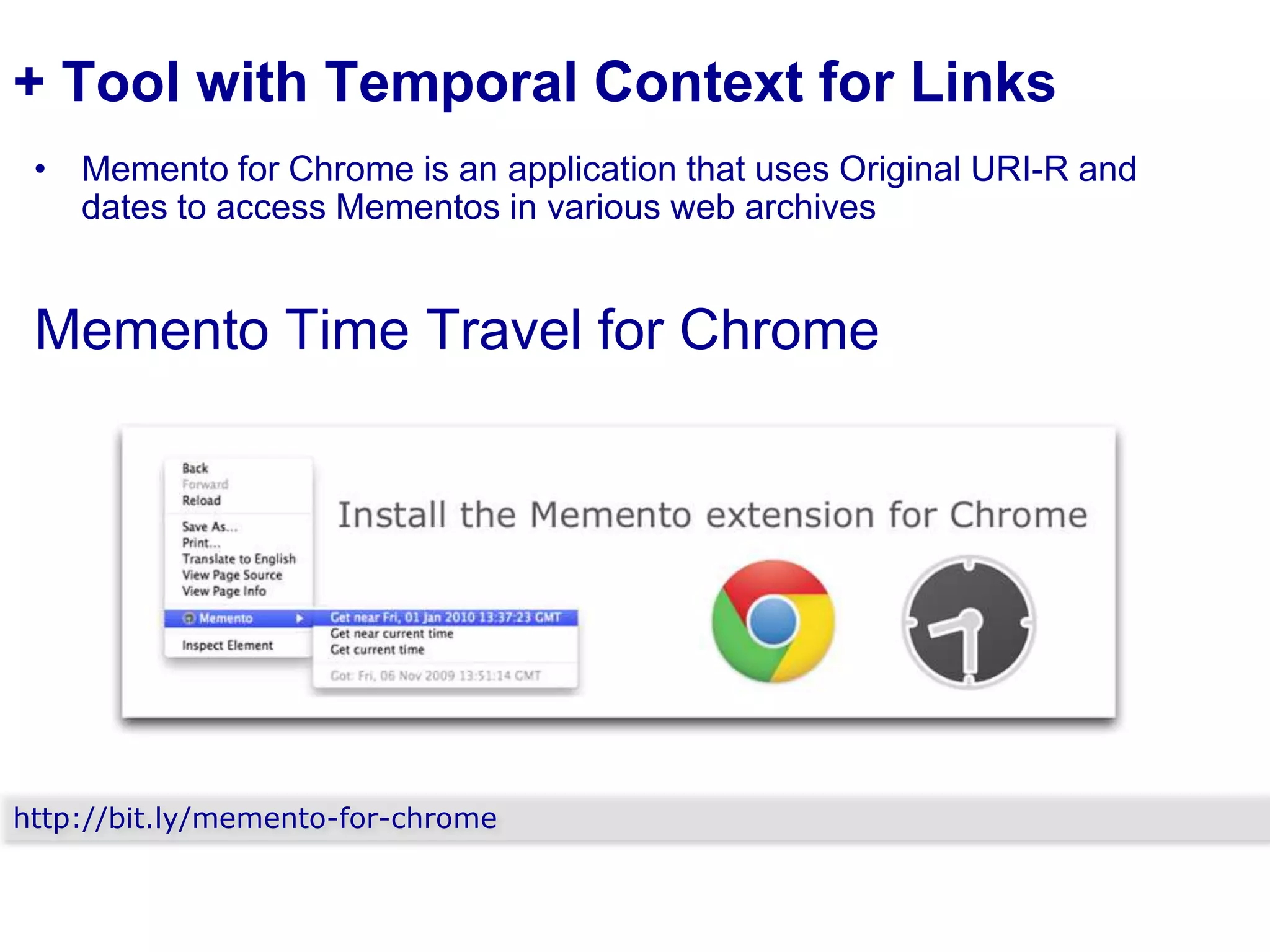 + Tool with Temporal Context for Links
• Memento for Chrome is an application that uses Original URI-R and
dates to access Mementos in various web archives

Memento Time Travel for Chrome

http://bit.ly/memento-for-chrome

 
