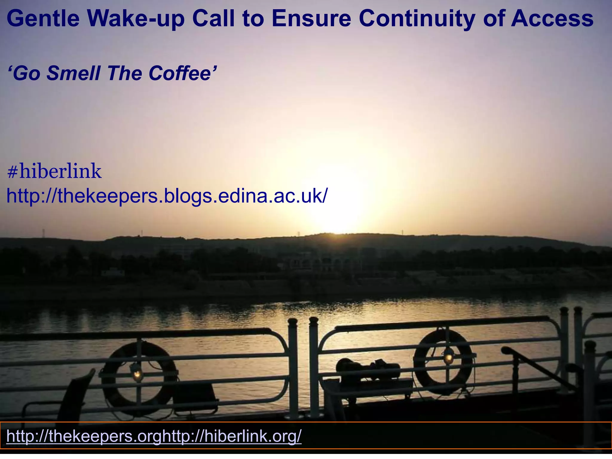 Gentle Wake-up Call to Ensure Continuity of Access
‘Go Smell The Coffee’

#hiberlink
http://thekeepers.blogs.edina.ac.uk/

http://thekeepers.orghttp://hiberlink.org/

 