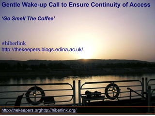 Gentle Wake-up Call to Ensure Continuity of Access
‘Go Smell The Coffee’

#hiberlink
http://thekeepers.blogs.edina.ac.uk/

http://thekeepers.orghttp://hiberlink.org/

 