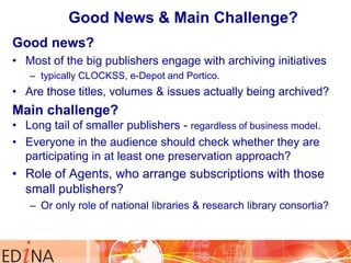 Good News & Main Challenge?
Good news?
• Most of the big publishers engage with archiving initiatives
– typically CLOCKSS,...