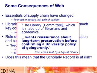 Some Consequences of Web
• Essentials of supply chain have changed
• licensed to access, not sale of content

• Libraries ...