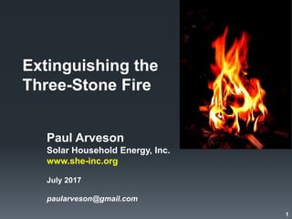 Extinguishing the
Three-Stone Fire
Paul Arveson
Solar Household Energy, Inc.
www.she-inc.org
July 2017
paularveson@gmail.com
1
 