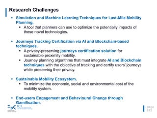 Research Challenges
page
013
§ Simulation and Machine Learning Techniques for Last-Mile Mobility
Planning.
§ A tool that p...
