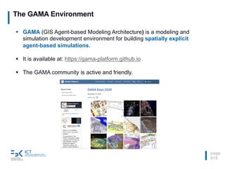The GAMA Environment
page
015
§ GAMA (GIS Agent-based Modeling Architecture) is a modeling and
simulation development envi...
