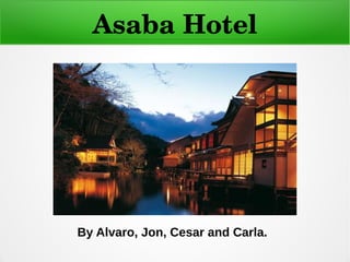 Asaba Hotel
By Alvaro, Jon, Cesar and Carla.
 