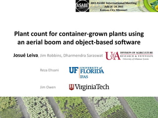 Plant count for container-grown plants using
an aerial boom and object-based software
Josué Leiva, Jim Robbins, Dharmendra Saraswat
Reza Ehsani
Jim Owen
 