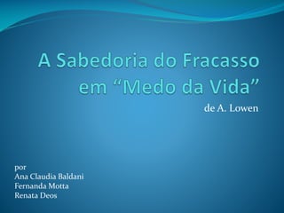 de A. Lowen

por
Ana Claudia Baldani
Fernanda Motta
Renata Deos

 