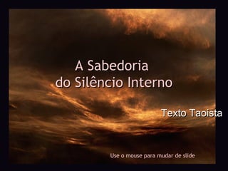 A Sabedoria
do Silêncio Interno

                          Texto Taoista



        Use o mouse para mudar de slide
 