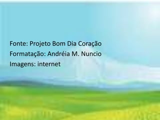 Fonte: Projeto Bom Dia Coração
Formatação: Andréia M. Nuncio
Imagens: internet
 