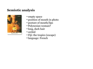 Semiotic analysis
• empty space
• position of mouth in photo
• posture of mouth/lips
• Polynesian woman?
• long, dark hair
• orchid
• Fiji: the tropics (escape)
• language: French
 