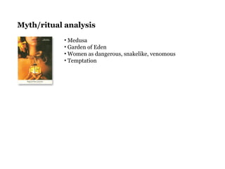 Myth/ritual analysis
• Medusa
• Garden of Eden
• Women as dangerous, snakelike, venomous
• Temptation
 