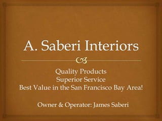 Quality Products
             Superior Service
Best Value in the San Francisco Bay Area!

      Owner & Operator: James Saberi
 