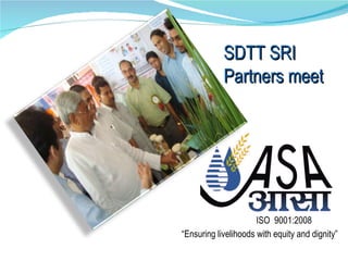   “ Ensuring livelihoods with equity and dignity” ISO  9001:2008 SDTT SRI Partners meet 