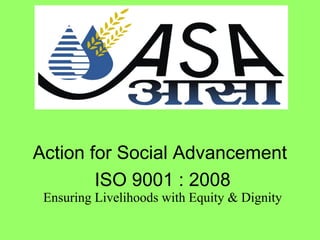 Ensuring Livelihoods with Equity & Dignity
Action for Social Advancement
ISO 9001 : 2008
 